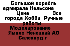 Большой корабль адмирала Нельсона Victori.  › Цена ­ 150 000 - Все города Хобби. Ручные работы » Моделирование   . Ямало-Ненецкий АО,Салехард г.